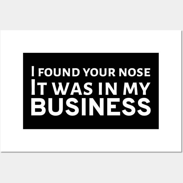 I Found Your Nose. It Was In My Business Wall Art by Styr Designs